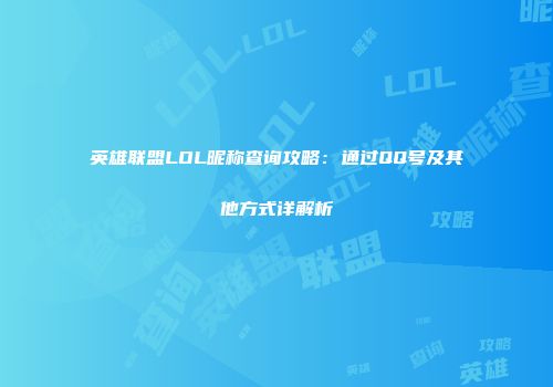 英雄联盟LOL昵称查询攻略：通过QQ号及其他方式详解析