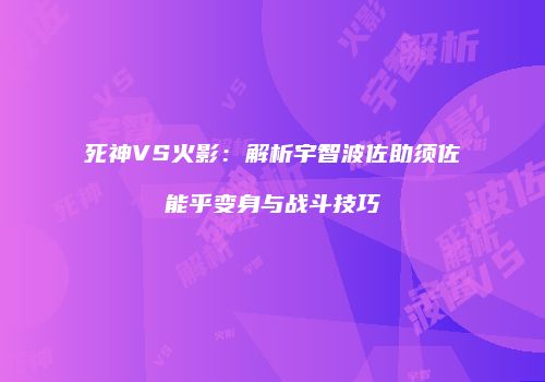 死神VS火影：解析宇智波佐助须佐能乎变身与战斗技巧