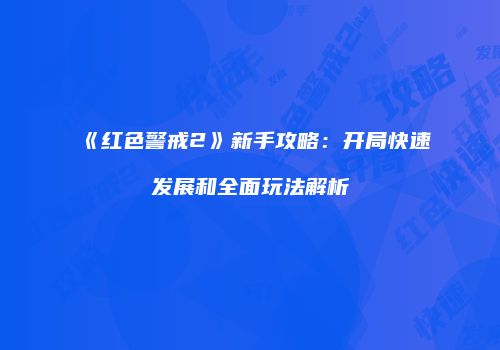 《红色警戒2》新手攻略：开局快速发展和全面玩法解析