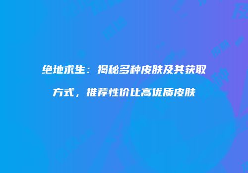 绝地求生：揭秘多种皮肤及其获取方式，推荐性价比高优质皮肤