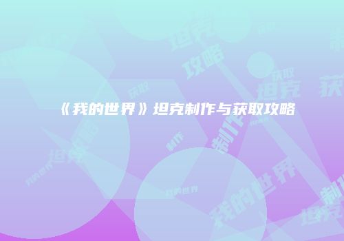 《我的世界》坦克制作与获取攻略