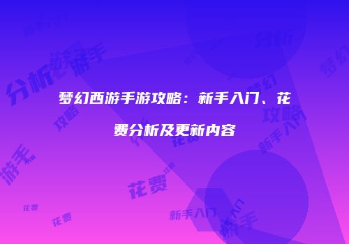梦幻西游手游攻略：新手入门、花费分析及更新内容