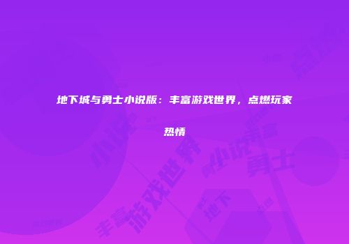 地下城与勇士小说版：丰富游戏世界，点燃玩家热情