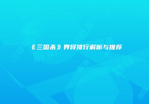 《三国杀》界将排行解析与推荐