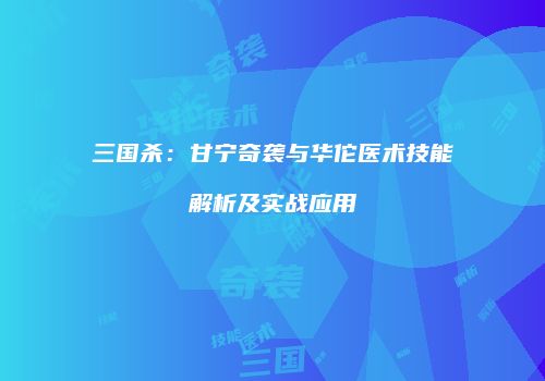 三国杀：甘宁奇袭与华佗医术技能解析及实战应用