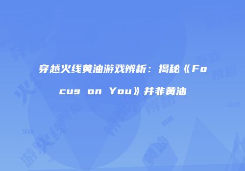 穿越火线黄油游戏辨析：揭秘《Focus on You》并非黄油