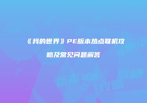 《我的世界》PE版本热点联机攻略及常见问题解答