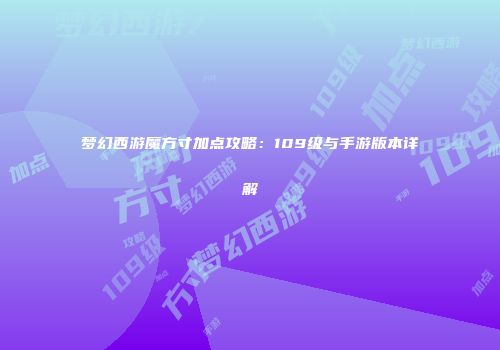 梦幻西游魔方寸加点攻略：109级与手游版本详解