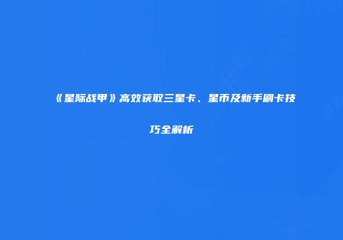 《星际战甲》高效获取三星卡、星币及新手刷卡技巧全解析
