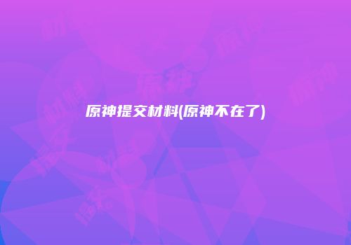原神提交材料(原神不在了)
