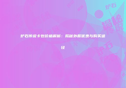炉石传说卡包价格解析：揭秘外服优惠与购买途径