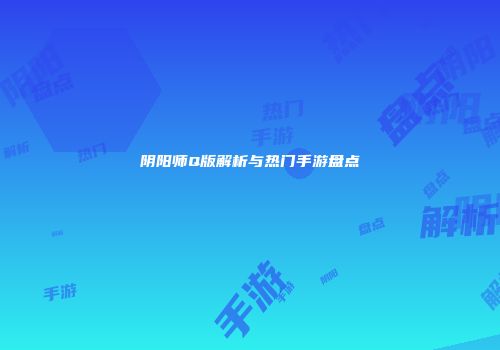 阴阳师Q版解析与热门手游盘点