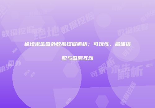 绝地求生国外数据挖掘解析：可玩性、服饰搭配与国际互动