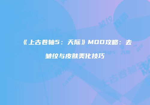 《上古卷轴5：天际》MOD攻略：去皱纹与皮肤美化技巧