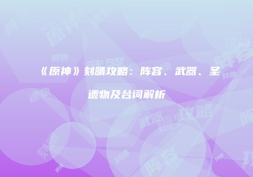 《原神》刻晴攻略：阵容、武器、圣遗物及台词解析