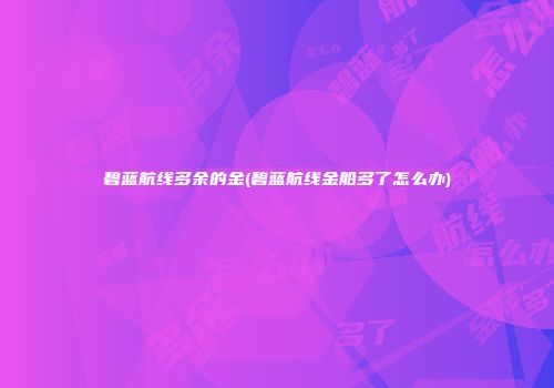 碧蓝航线多余的金(碧蓝航线金船多了怎么办)