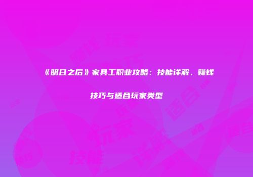 《明日之后》家具工职业攻略：技能详解、赚钱技巧与适合玩家类型