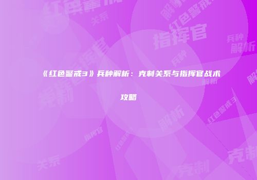 《红色警戒3》兵种解析：克制关系与指挥官战术攻略