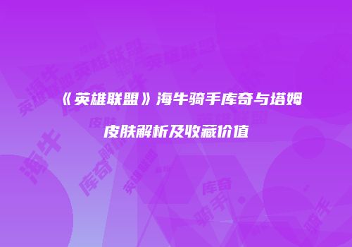 《英雄联盟》海牛骑手库奇与塔姆皮肤解析及收藏价值