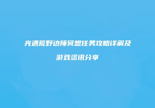 光遇荒野边陲冥想任务攻略详解及游戏资讯分享