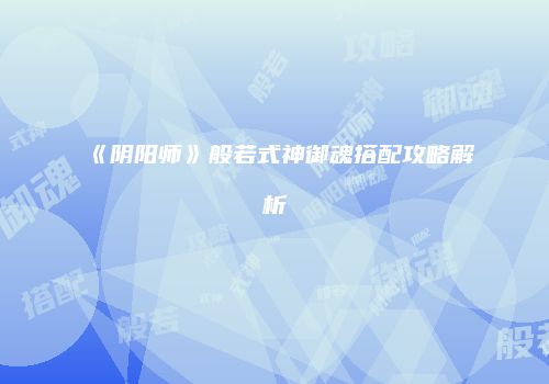 《阴阳师》般若式神御魂搭配攻略解析