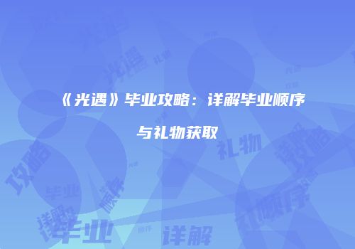 《光遇》毕业攻略：详解毕业顺序与礼物获取