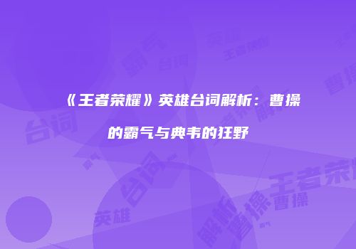 《王者荣耀》英雄台词解析：曹操的霸气与典韦的狂野