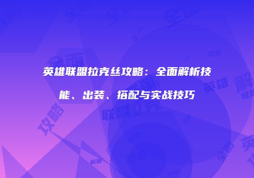 英雄联盟拉克丝攻略：全面解析技能、出装、搭配与实战技巧