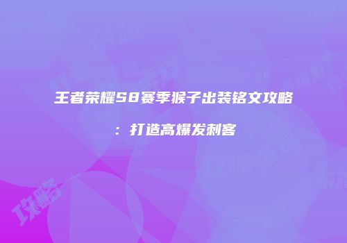 王者荣耀S8赛季猴子出装铭文攻略：打造高爆发刺客
