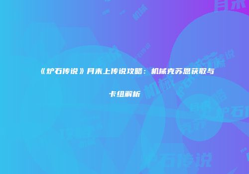 《炉石传说》月末上传说攻略：机械克苏恩获取与卡组解析