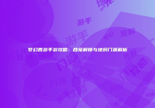 梦幻西游手游攻略：合宠解锁与地府门派解析