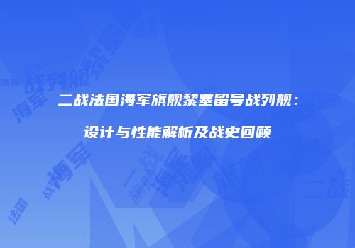 二战法国海军旗舰黎塞留号战列舰：设计与性能解析及战史回顾