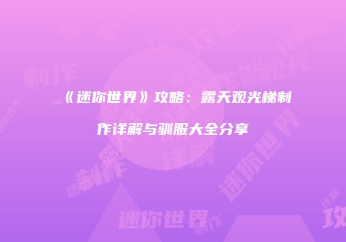 《迷你世界》攻略：露天观光梯制作详解与驯服大全分享