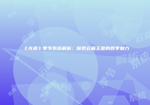 《光遇》季节系统解析：探索云端王国的四季魅力
