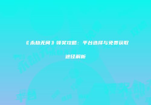 《永劫无间》领奖攻略：平台选择与免费获取途径解析