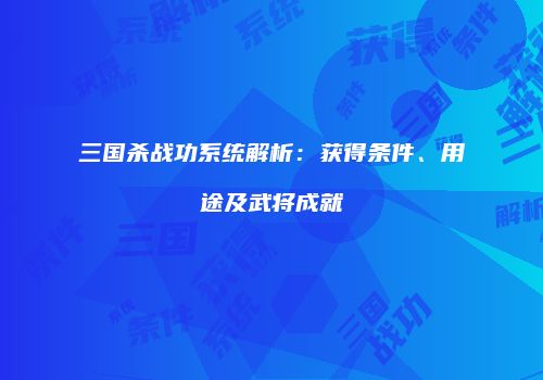三国杀战功系统解析：获得条件、用途及武将成就