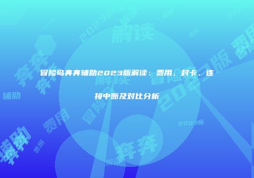 冒险岛奔奔辅助2023版解读：费用、封卡、连接中断及对比分析
