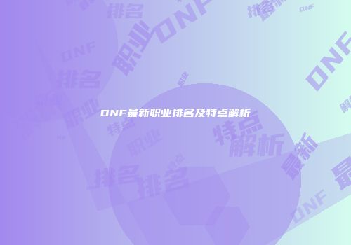 DNF最新职业排名及特点解析
