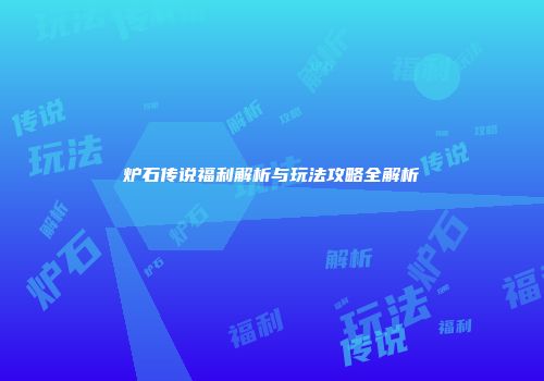 炉石传说福利解析与玩法攻略全解析