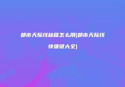 都市天际线秘籍怎么用(都市天际线快捷键大全)