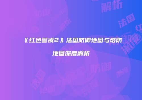 《红色警戒2》法国防御地图与塔防地图深度解析