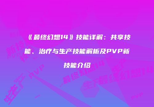 《最终幻想14》技能详解：共享技能、治疗与生产技能解析及PVP新技能介绍