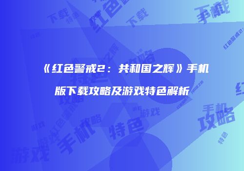 《红色警戒2：共和国之辉》手机版下载攻略及游戏特色解析