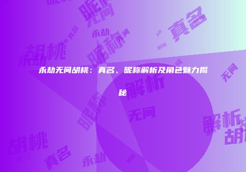 永劫无间胡桃：真名、昵称解析及角色魅力揭秘