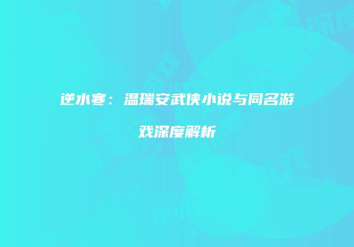 逆水寒：温瑞安武侠小说与同名游戏深度解析