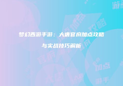 梦幻西游手游：大唐官府加点攻略与实战技巧解析