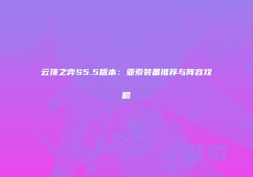 云顶之弈S5.5版本：亚索装备推荐与阵容攻略