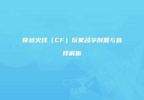 穿越火线（CF）玩家名字创意与选择解析