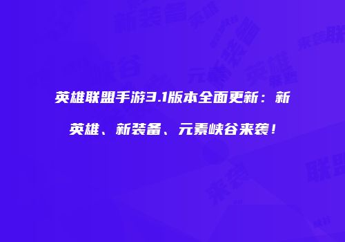 英雄联盟手游3.1版本全面更新：新英雄、新装备、元素峡谷来袭！
