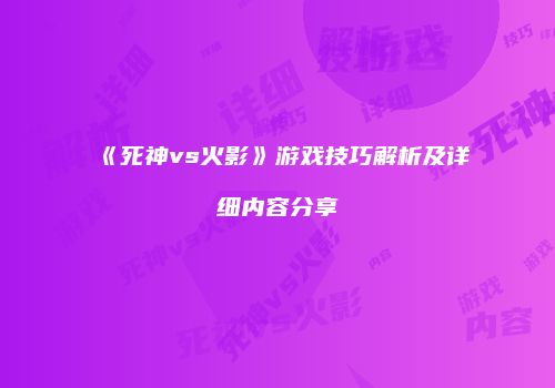 《死神vs火影》游戏技巧解析及详细内容分享